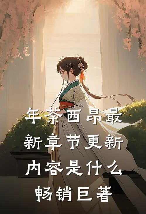 年荼西昂最新章节更新内容是什么畅销巨著