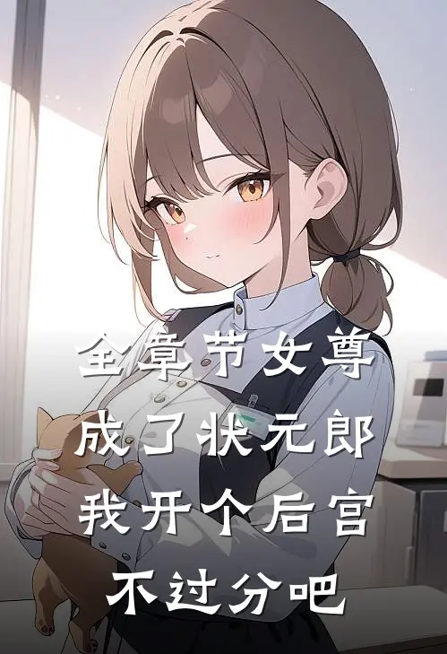 全章节女尊：成了状元郎，我开个后宫不过分吧