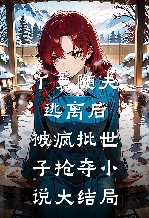 丫鬟随夫逃离后，被疯批世子抢夺小说大结局