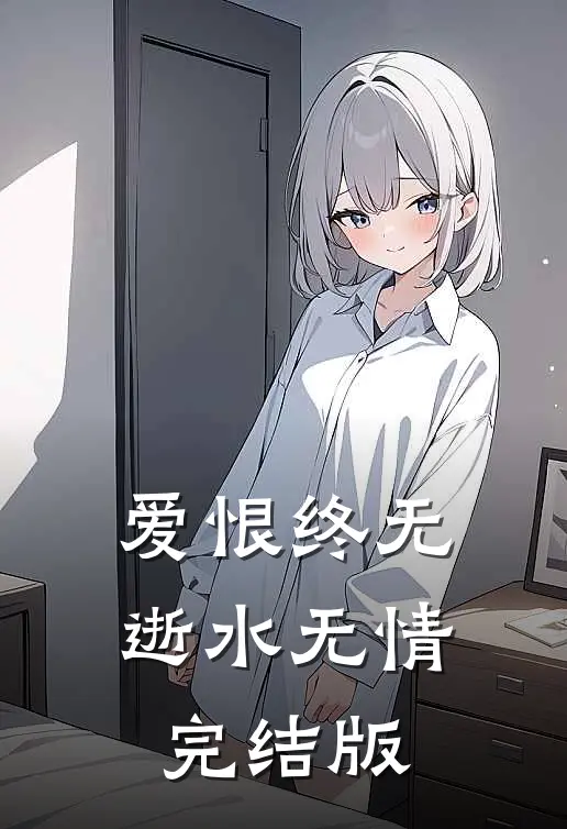 爱恨终无，逝水无情完结版