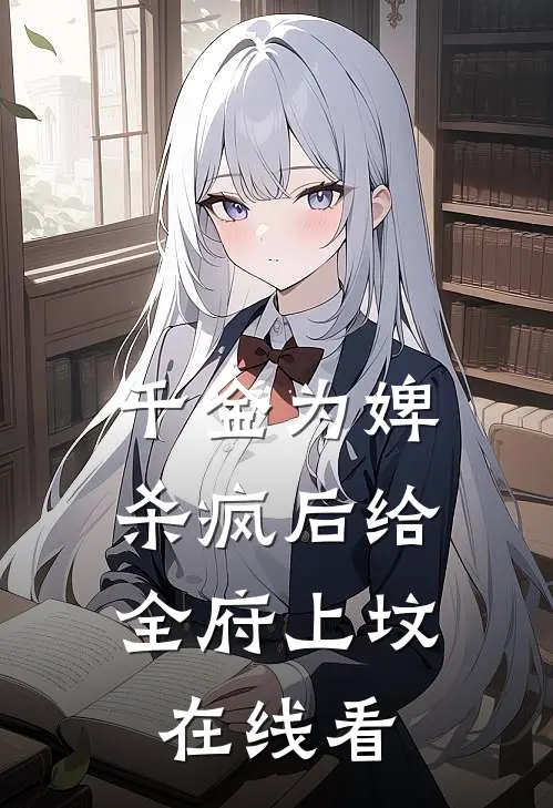 千金为婢，杀疯后给全府上坟在线看