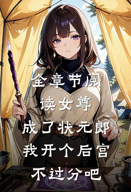全章节阅读女尊：成了状元郎，我开个后宫不过分吧