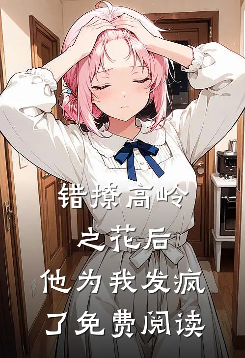 错撩高岭之花后,他为我发疯了免费阅读