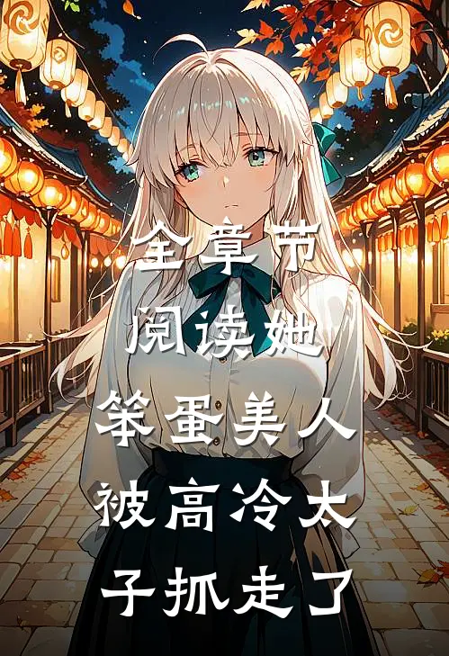 全章节阅读她，笨蛋美人，被高冷太子抓走了