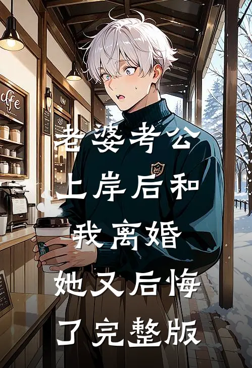 老婆考公上岸后和我离婚,她又后悔了完整版