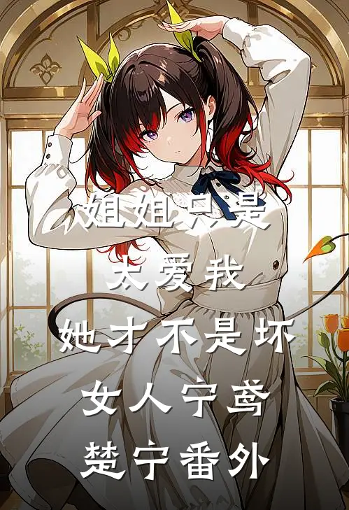 姐姐只是太爱我，她才不是坏女人宁鸢楚宁番外