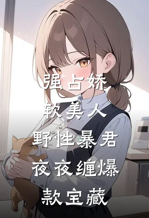 强占娇软美人：野性暴君夜夜缠爆款宝藏