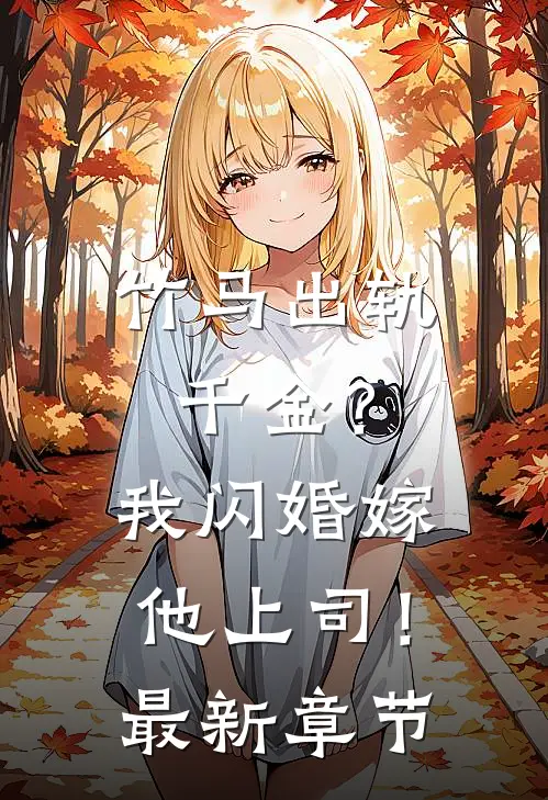 竹马出轨千金?我闪婚嫁他上司!最新章节阅读