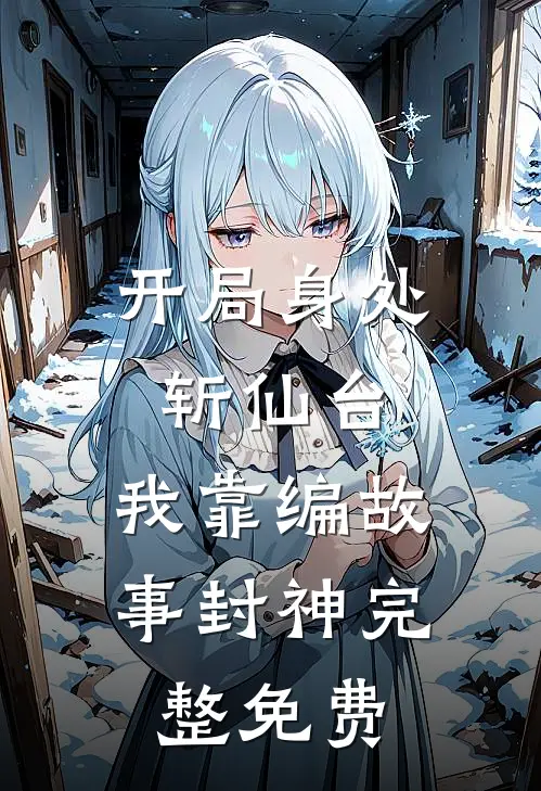 开局身处斩仙台，我靠编故事封神完整免费