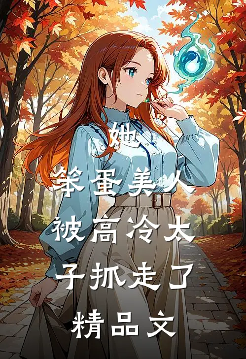 她，笨蛋美人，被高冷太子抓走了精品文
