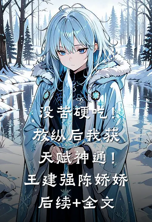 没苦硬吃！放纵后我获天赋神通！王建强陈娇娇后续+全文