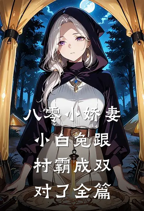 八零小娇妻：小白兔跟村霸成双对了全篇