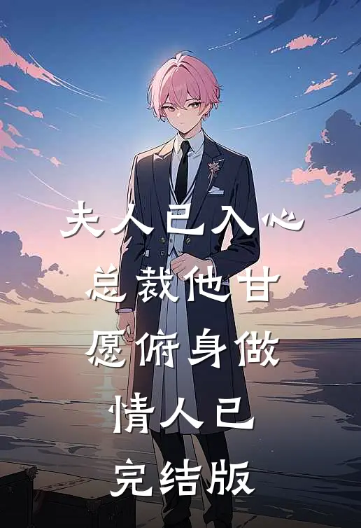 夫人已入心，总裁他甘愿俯身做情人已完结版