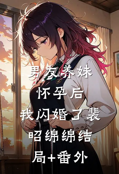 男友养妹怀孕后，我闪婚了裴昭绵绵结局+番外