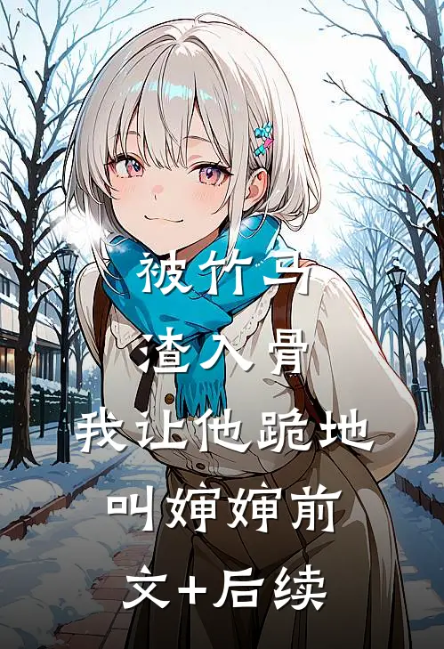 被竹马渣入骨，我让他跪地叫婶婶前文+后续