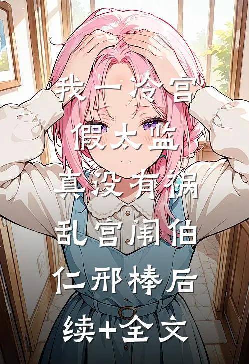 我一冷宫假太监，真没有祸乱宫闱伯仁邢棒后续+全文