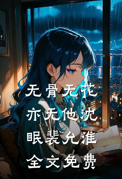 无骨无花亦无他沈眠裴允淮全文免费