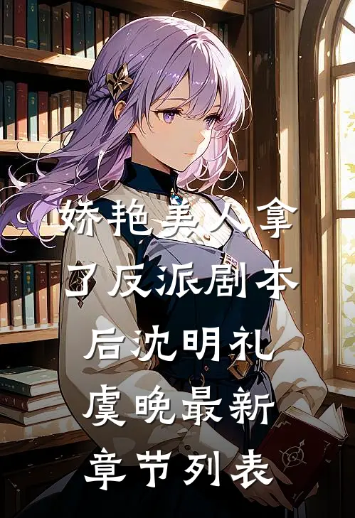 娇艳美人拿了反派剧本后沈明礼虞晚最新章节列表