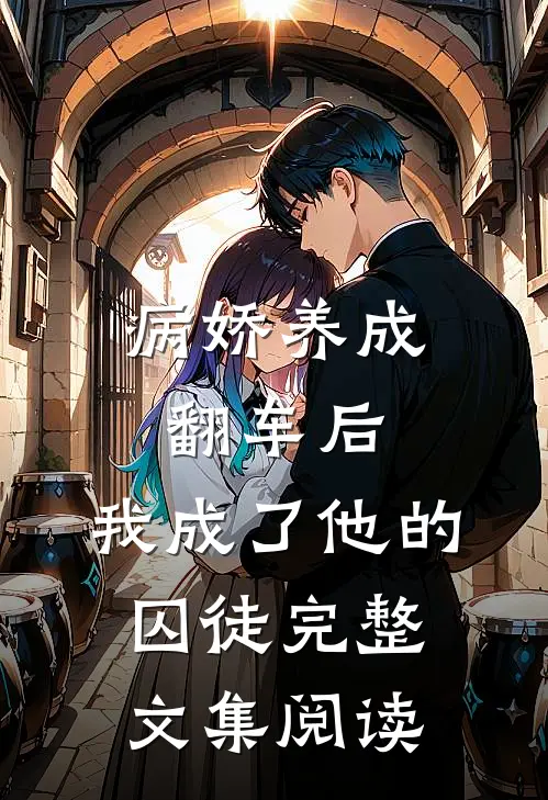 病娇养成翻车后,我成了他的囚徒完整文集阅读