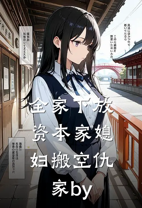 全家下放，资本家媳妇搬空仇家by