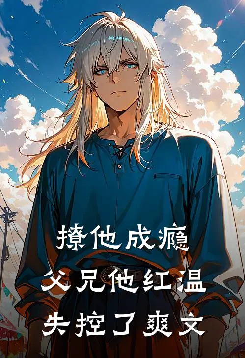 撩他成瘾，父兄他红温失控了爽文