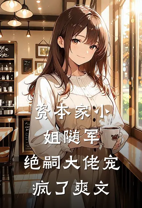 资本家小姐随军，绝嗣大佬宠疯了爽文