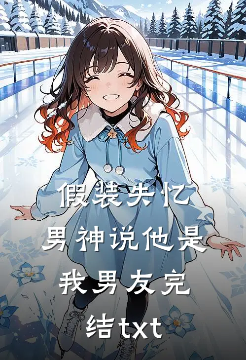 假装失忆，男神说他是我男友完结txt