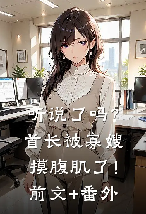 听说了吗？首长被寡嫂摸腹肌了！前文+番外