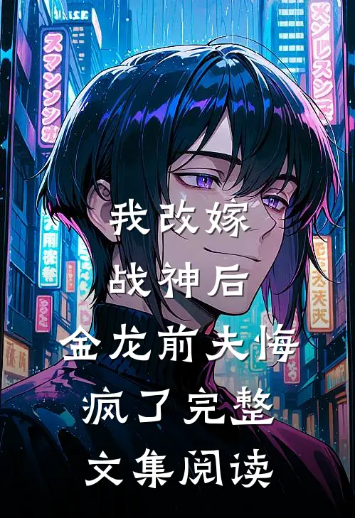 我改嫁战神后,金龙前夫悔疯了完整文集阅读