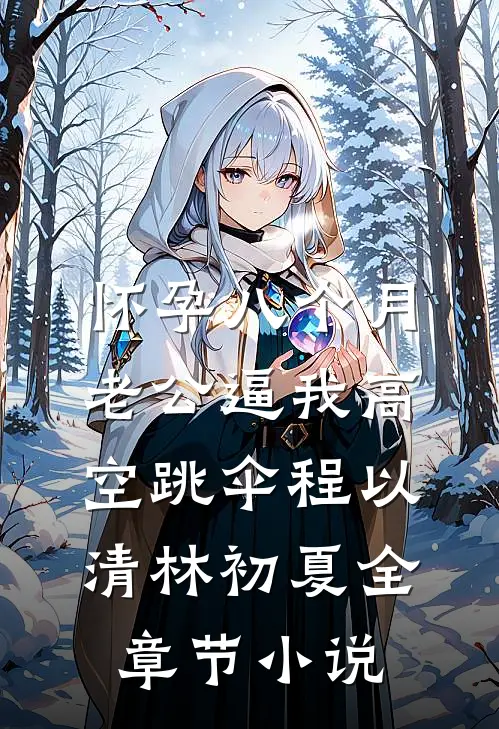 怀孕八个月，老公逼我高空跳伞程以清林初夏全章节小说