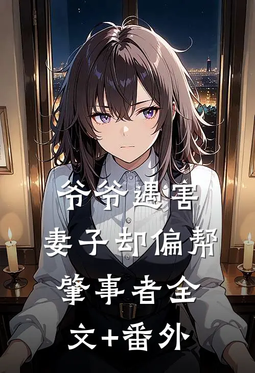 爷爷遇害，妻子却偏帮肇事者全文+番外