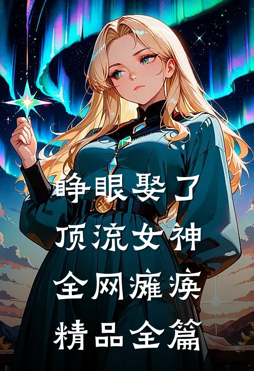睁眼娶了顶流女神，全网瘫痪精品全篇