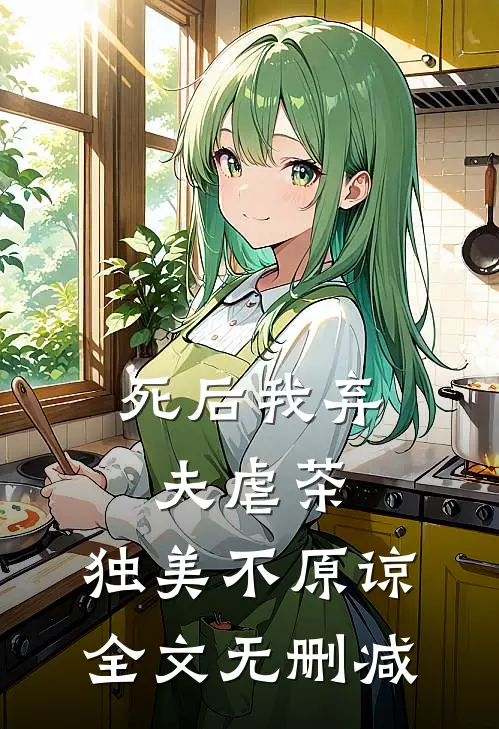 死后我弃夫虐茶，独美不原谅全文无删减