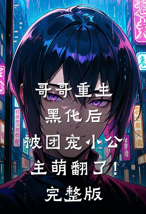 哥哥重生黑化后，被团宠小公主萌翻了！完整版
