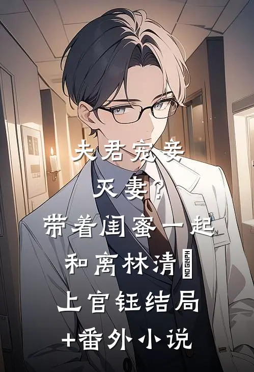 夫君宠妾灭妻？带着闺蜜一起和离林清玥上官钰结局+番外小说