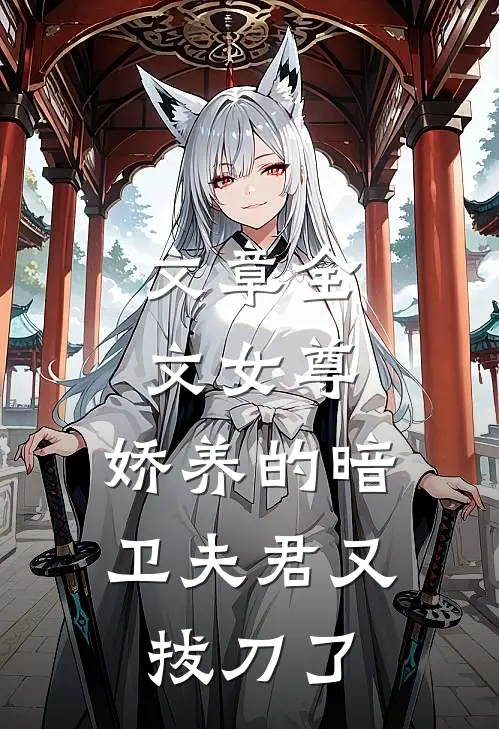文章全文女尊：娇养的暗卫夫君又拔刀了