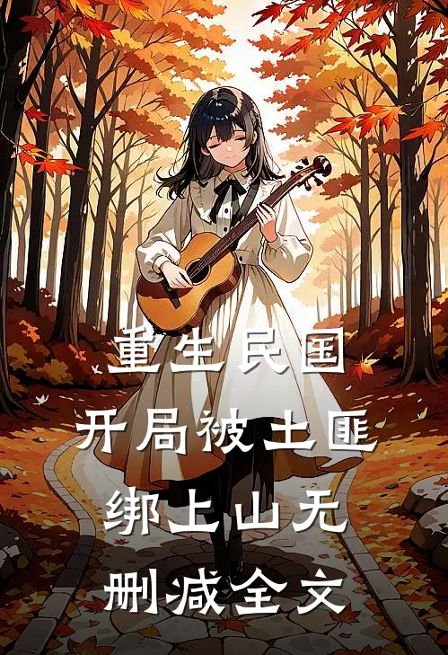 重生民国：开局被土匪绑上山无删减全文