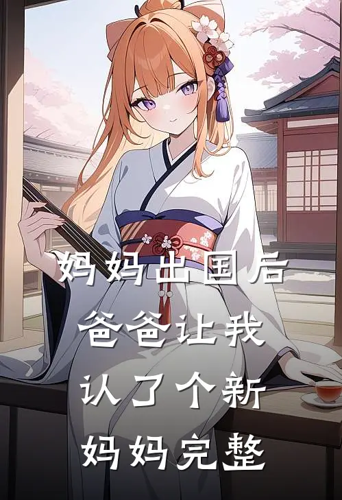 妈妈出国后，爸爸让我认了个新妈妈完整