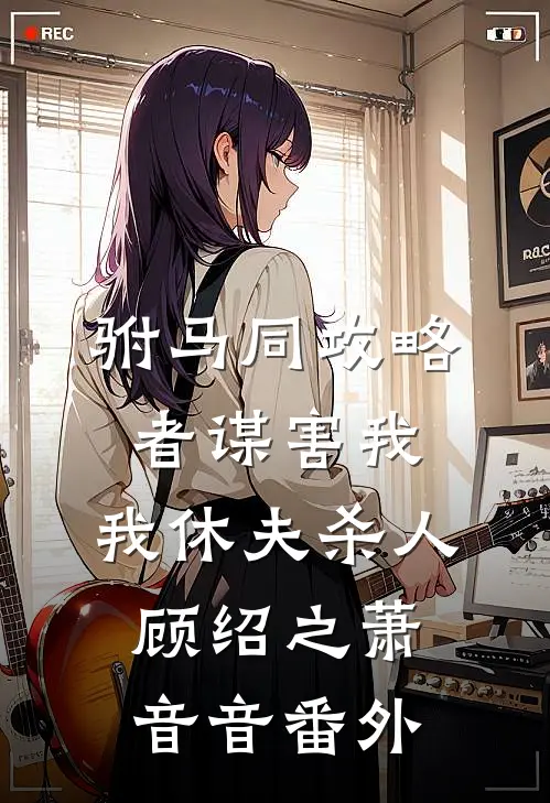 驸马同攻略者谋害我，我休夫杀人顾绍之萧音音番外