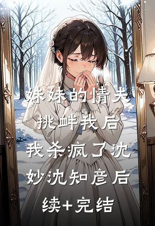 妹妹的情夫挑衅我后，我杀疯了沈妙沈知彦后续+完结