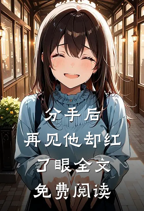 分手后，再见他却红了眼全文免费阅读