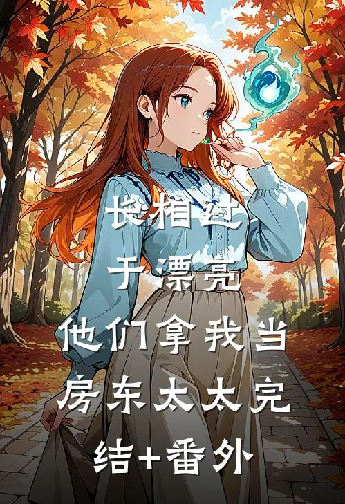 长相过于漂亮，他们拿我当房东太太完结+番外