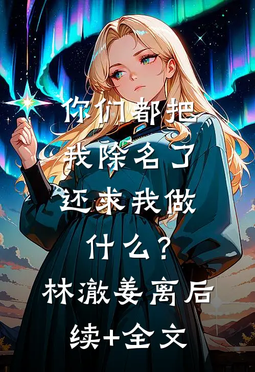 你们都把我除名了，还求我做什么？林澈姜离后续+全文