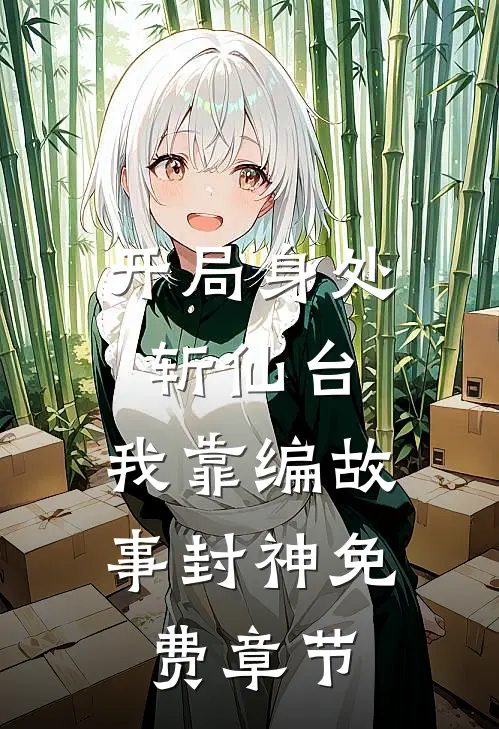 开局身处斩仙台，我靠编故事封神免费章节