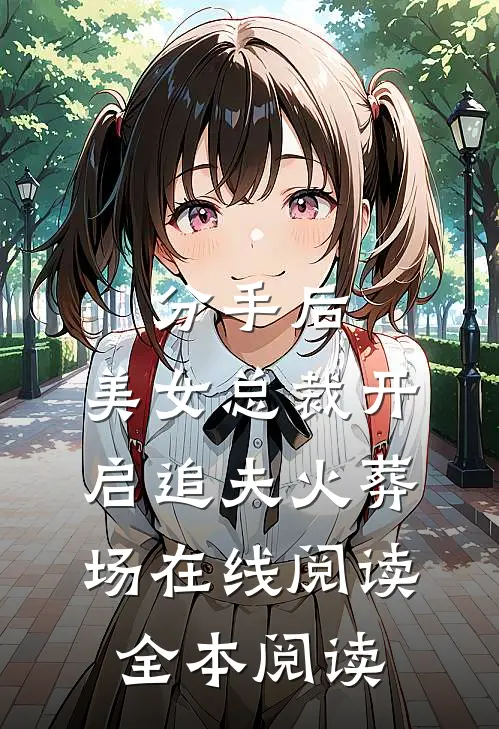 分手后，美女总裁开启追夫火葬场在线阅读全本阅读
