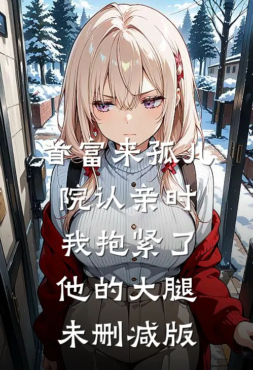 首富来孤儿院认亲时，我抱紧了他的大腿未删减版