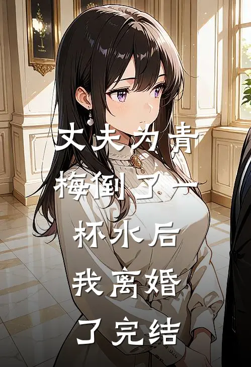 丈夫为青梅倒了一杯水后,我离婚了完结没