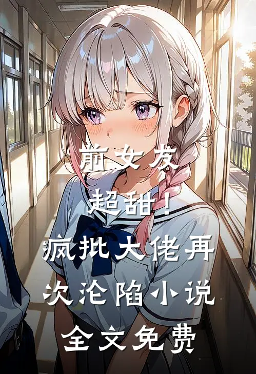 前女友超甜！疯批大佬再次沦陷小说全文免费