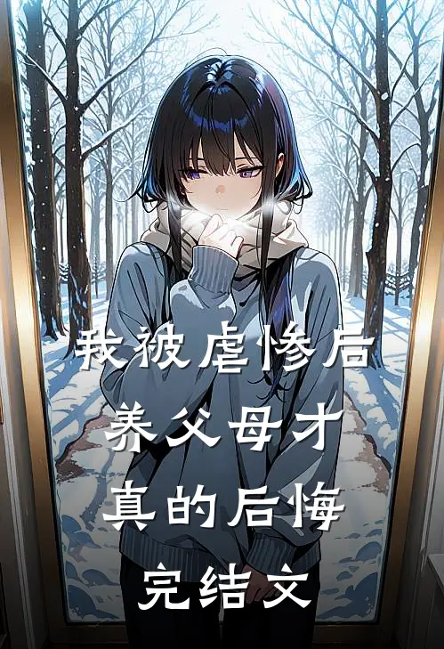 我被虐惨后，养父母才真的后悔完结文