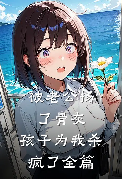 被老公扬了骨灰，孩子为我杀疯了全篇